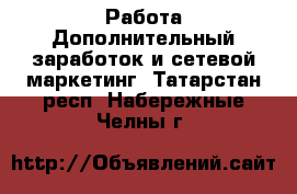 Работа Дополнительный заработок и сетевой маркетинг. Татарстан респ.,Набережные Челны г.